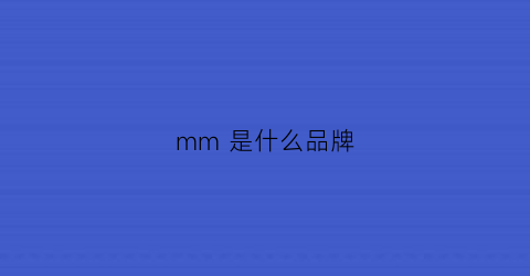 mm是什么品牌(MM是什么品牌衣服)